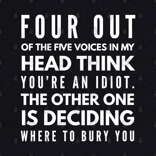 Four Out Of The Five Voices In My Head Think You're An Idiot The Other One Is Deciding Where To Bury You - Funny Sayings by Textee Store